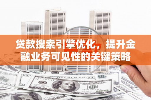金湖贷款搜索引擎优化，提升金融业务可见性的关键策略