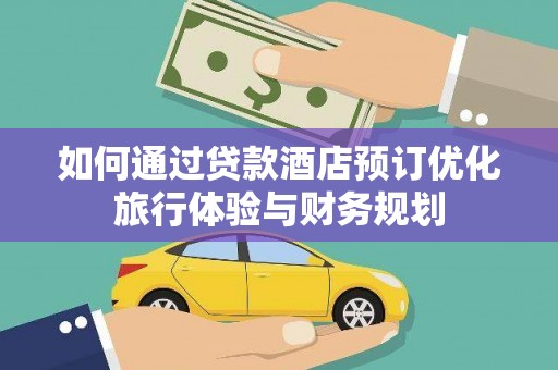金湖如何通过贷款酒店预订优化旅行体验与财务规划