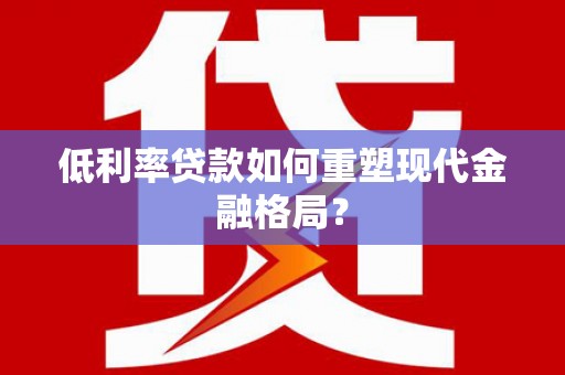 金湖低利率贷款如何重塑现代金融格局？
