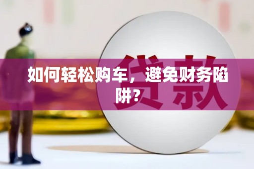 金湖如何轻松购车，避免财务陷阱？