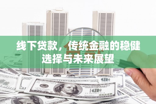 金湖线下贷款，传统金融的稳健选择与未来展望
