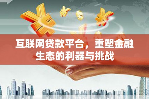 金湖互联网贷款平台，重塑金融生态的利器与挑战