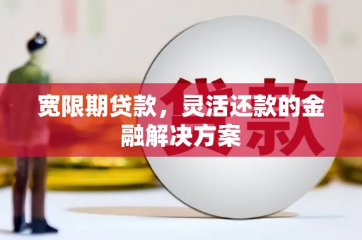 金湖宽限期贷款，灵活还款的金融解决方案