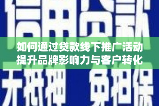 金湖如何通过贷款线下推广活动提升品牌影响力与客户转化率