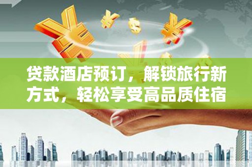 金湖贷款酒店预订，解锁旅行新方式，轻松享受高品质住宿