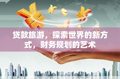 金湖贷款旅游，探索世界的新方式，财务规划的艺术