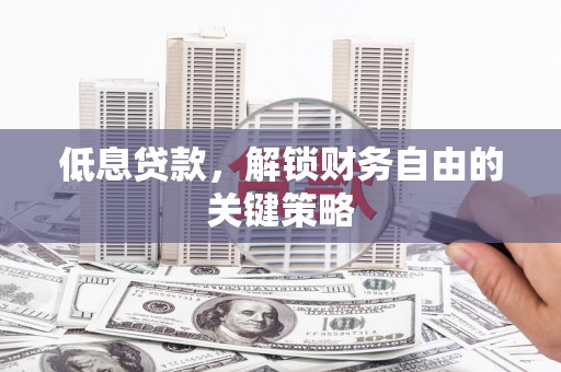 金湖低息贷款，解锁财务自由的关键策略