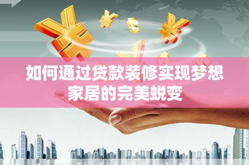 金湖如何通过贷款装修实现梦想家居的完美蜕变