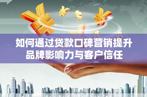 金湖如何通过贷款口碑营销提升品牌影响力与客户信任