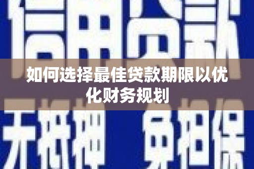 金湖如何选择最佳贷款期限以优化财务规划
