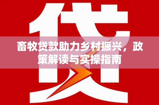 金湖畜牧贷款助力乡村振兴，政策解读与实操指南