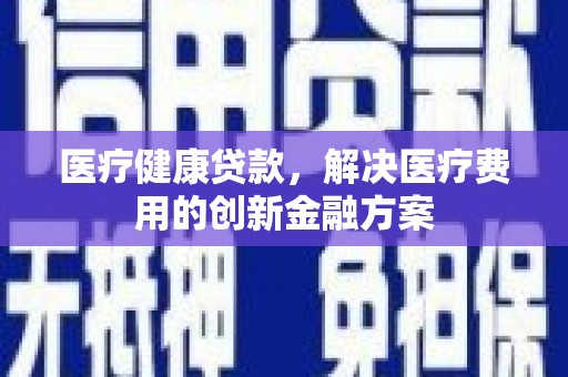 金湖医疗健康贷款，解决医疗费用的创新金融方案