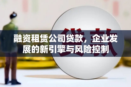 金湖融资租赁公司贷款，企业发展的新引擎与风险控制