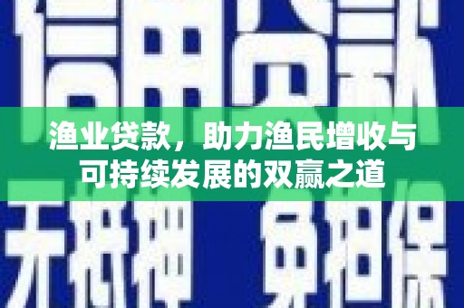 金湖渔业贷款，助力渔民增收与可持续发展的双赢之道