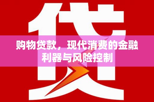 金湖购物贷款，现代消费的金融利器与风险控制