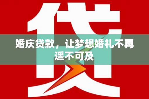 金湖婚庆贷款，让梦想婚礼不再遥不可及
