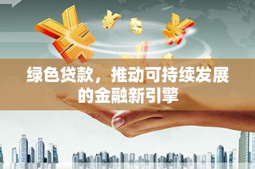 金湖绿色贷款，推动可持续发展的金融新引擎