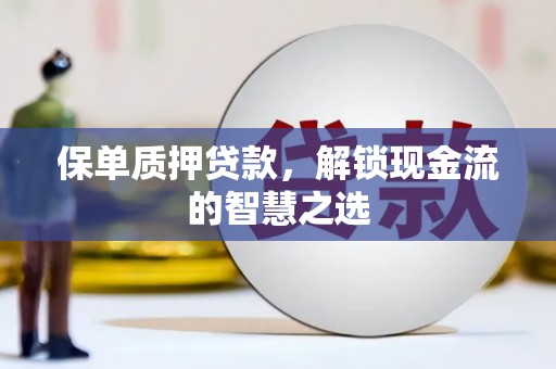 金湖保单质押贷款，解锁现金流的智慧之选