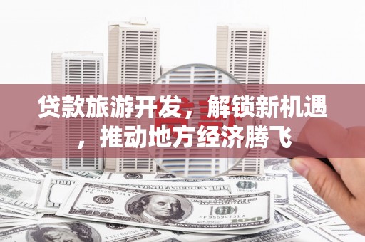 金湖贷款旅游开发，解锁新机遇，推动地方经济腾飞