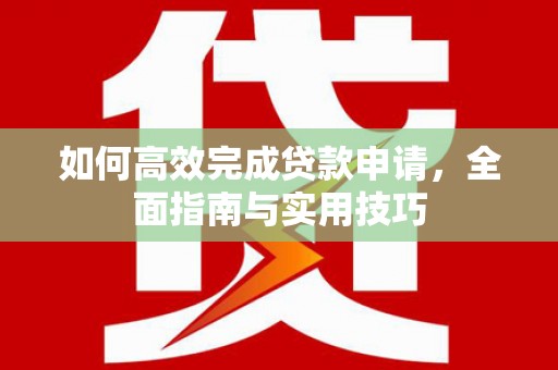 金湖如何高效完成贷款申请，全面指南与实用技巧