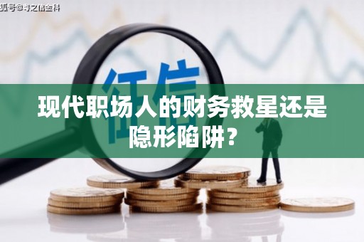 金湖现代职场人的财务救星还是隐形陷阱？