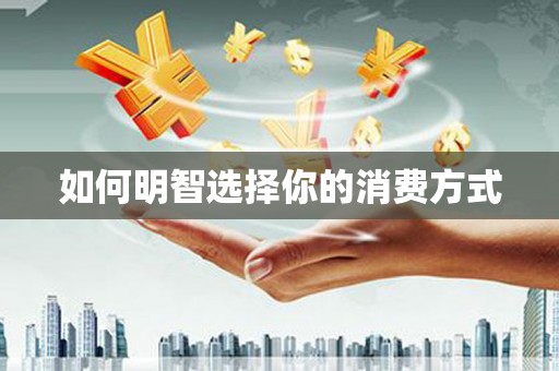 金湖如何明智选择你的消费方式