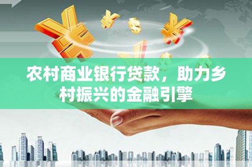 金湖农村商业银行贷款，助力乡村振兴的金融引擎