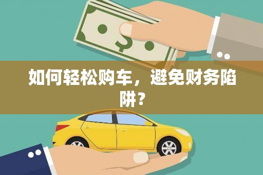 金湖如何轻松购车，避免财务陷阱？