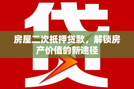 金湖房屋二次抵押贷款，解锁房产价值的新途径
