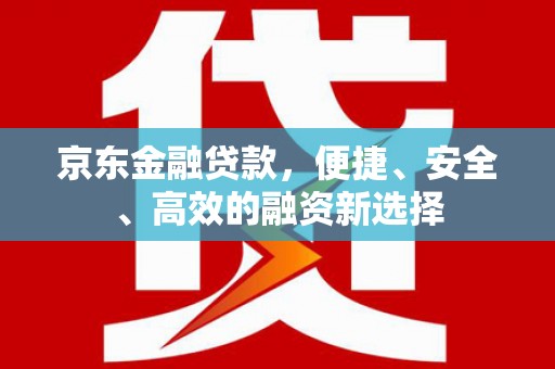 金湖京东金融贷款，便捷、安全、高效的融资新选择