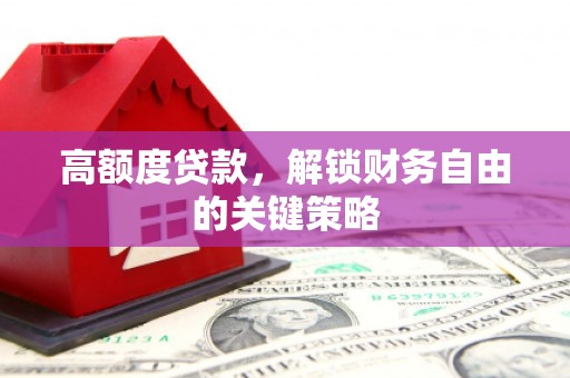 金湖高额度贷款，解锁财务自由的关键策略