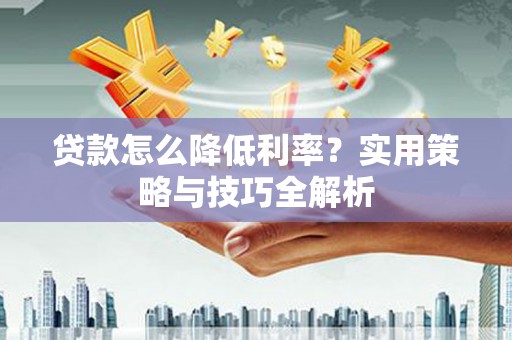 金湖贷款怎么降低利率？实用策略与技巧全解析